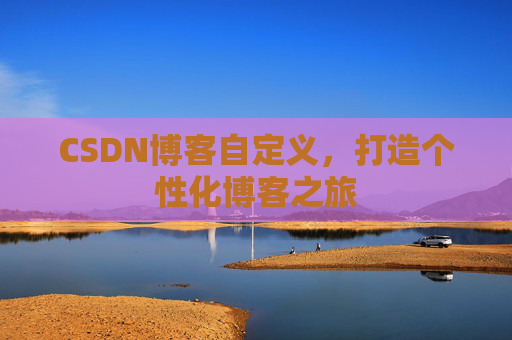 CSDN博客自定义，打造个性化博客之旅