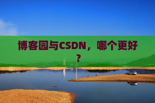 博客园与CSDN，哪个更好？