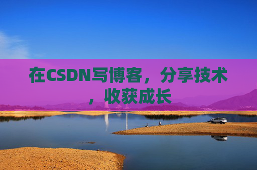 在CSDN写博客，分享技术，收获成长