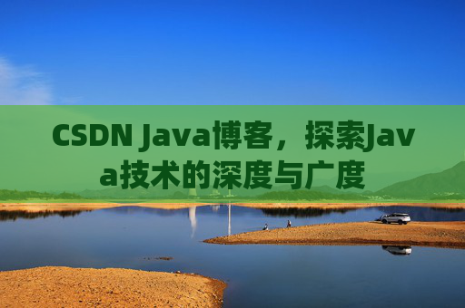 CSDN Java博客，探索Java技术的深度与广度